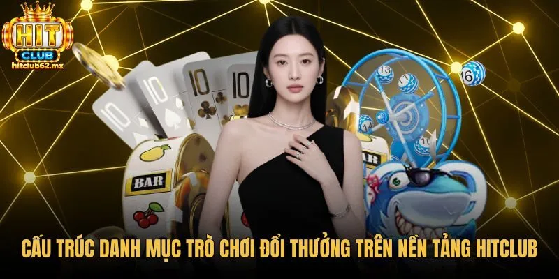 cau-truc-danh-muc-tro-choi-doi-thuong-tren-nen-tang-hitclub Cấu trúc sảnh cược và tựa game giải trí hitclub
