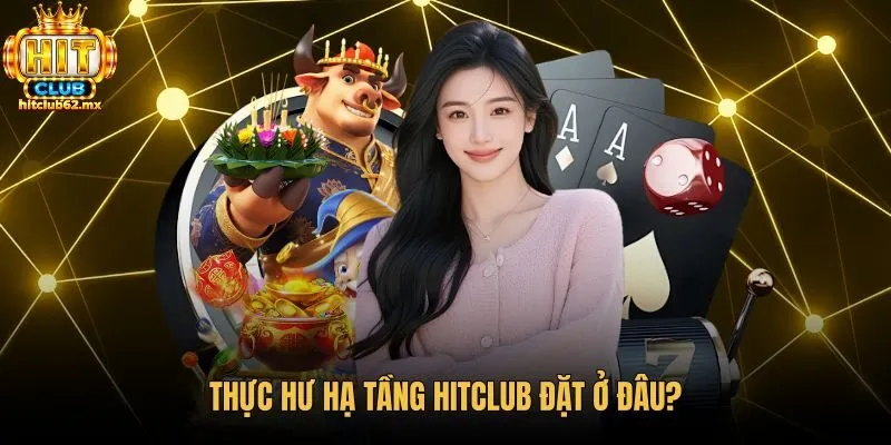 Vị trí hitclub máy chủ ở đâu tại cụm server quốc tế