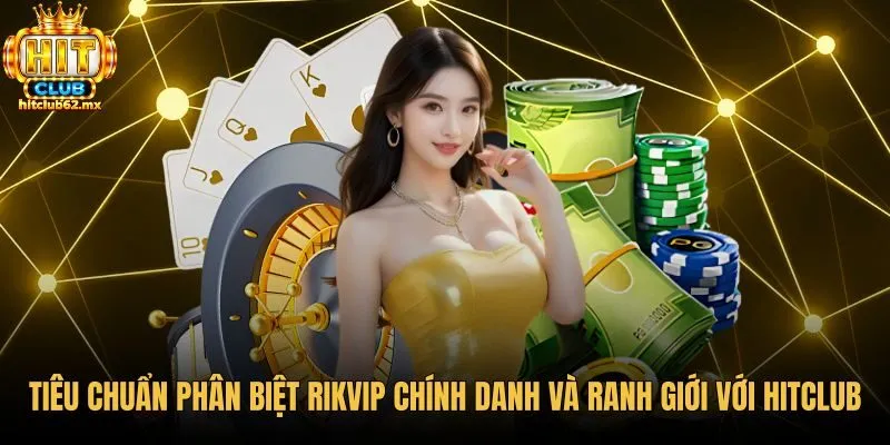 tieu-chuan-phan-biet-rikvip-chinh-danh-va-ranh-gioi-voi-hitclub Tiêu chí phân biệt cổng game rikvip chính danh cùng Hitclub